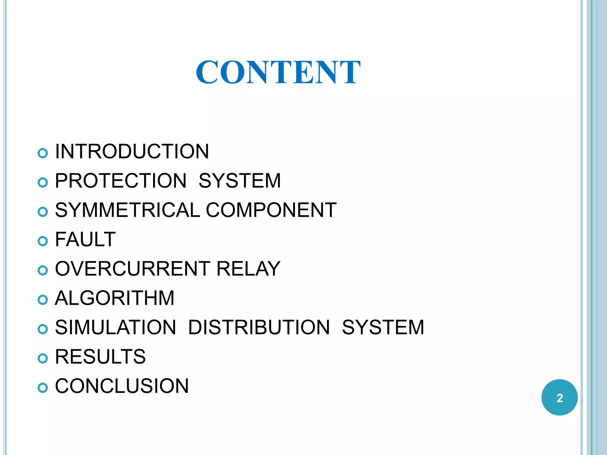 CONTENT
 INTRODUCTION
 PROTECTION SYSTEM
 SYMMETRICAL COMPONENT
 FAULT
 OVERCURRENT RELAY
 ALGORITHM
 SIMULATION DISTRIBUTION SYSTEM
 RESULTS
 CONCLUSION 2
 