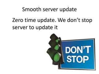 Smooth server update
Zero time update. We don’t stop
server to update it
 