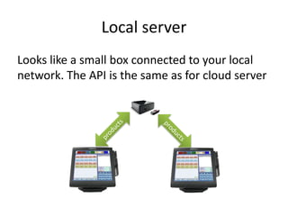 Local server
Looks like a small box connected to your local
network. The API is the same as for cloud server
 