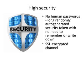 High security
• No human passwords
- long randomly
autogenerated
security token with
no need to
remember or write
down
• SSL-encrypted
channel
 