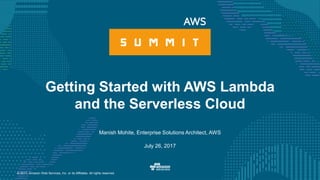 © 2017, Amazon Web Services, Inc. or its Affiliates. All rights reserved.
Manish Mohite, Enterprise Solutions Architect, AWS
July 26, 2017
Getting Started with AWS Lambda
and the Serverless Cloud
 