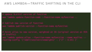 AWS LAMBDA—TRAFFIC SHIFTING IN THE CLI
# Update $LATEST version of function
aws lambda update-function-code --function-nam...