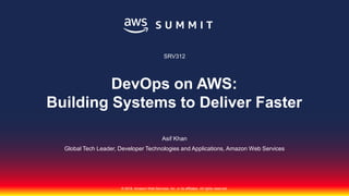 © 2018, Amazon Web Services, Inc. or its affiliates. All rights reserved.
Asif Khan
Global Tech Leader, Developer Technologies and Applications, Amazon Web Services
SRV312
DevOps on AWS:
Building Systems to Deliver Faster
 