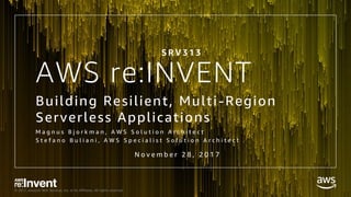 © 2017, Amazon Web Services, Inc. or its Affiliates. All rights reserved.
AWS re:INVENT
Building Resilient, Multi-Region
Serverless Applications
M a g n u s B j o r k m a n , A W S S o l u t i o n A r c h i t e c t
S t e f a n o B u l i a n i , A W S S p e c i a l i s t S o l u t i o n A r c h i t e c t
S R V 3 1 3
N o v e m b e r 2 8 , 2 0 1 7
 