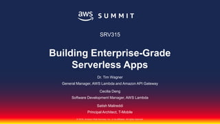 © 2018, Amazon Web Services, Inc. or its affiliates. All rights reserved.
Dr. Tim Wagner
General Manager, AWS Lambda and Amazon API Gateway
Cecilia Deng
Software Development Manager, AWS Lambda
SRV315
Building Enterprise-Grade
Serverless Apps
Satish Malireddi
Principal Architect, T-Mobile
 