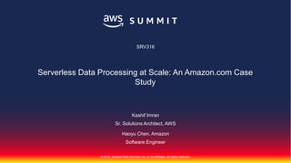 © 2018, Amazon Web Services, Inc. or Its Affiliates. All rights reserved.
Kashif Imran
Sr. Solutions Architect, AWS
Haoyu Chen, Amazon
Software Engineer
SRV316
Serverless Data Processing at Scale: An Amazon.com Case
Study
 