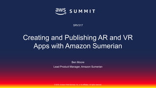 © 2018, Amazon Web Services, Inc. or its affiliates. All rights reserved.
Ben Moore
Lead Product Manager, Amazon Sumerian
SRV317
Creating and Publishing AR and VR
Apps with Amazon Sumerian
 