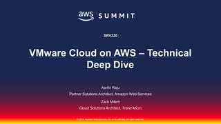© 2018, Amazon Web Services, Inc. or its affiliates. All rights reserved.
Aarthi Raju
Partner Solutions Architect, Amazon Web Services
SRV320
VMware Cloud on AWS – Technical
Deep Dive
Zack Milem
Cloud Solutions Architect, Trend Micro
 