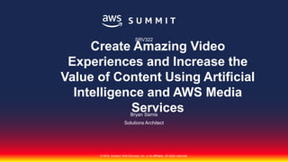 © 2018, Amazon Web Services, Inc. or its affiliates. All rights reserved.
Bryan Samis
Solutions Architect
SRV322
Create Amazing Video
Experiences and Increase the
Value of Content Using Artificial
Intelligence and AWS Media
Services
 