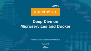 © 2017, Amazon Web Services, Inc. or its Affiliates. All rights reserved.
Nathaniel Slater, AWS Solution Architecture
April 2017
Deep Dive on
Microservices and Docker
 