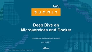 © 2017, Amazon Web Services, Inc. or its Affiliates. All rights reserved.
Drew Dennis, Solution Architect, Amazon
July 26, 2017
Deep Dive on
Microservices and Docker
 