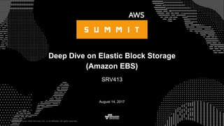 © 2017, Amazon Web Services, Inc. or its Affiliates. All rights reserved.
August 14, 2017
Deep Dive on Elastic Block Storage
(Amazon EBS)
SRV413
 