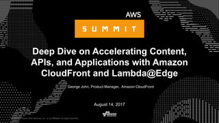© 2017, Amazon Web Services, Inc. or its Affiliates. All rights reserved.
George John, Product Manager, Amazon CloudFront
August 14, 2017
Deep Dive on Accelerating Content,
APIs, and Applications with Amazon
CloudFront and Lambda@Edge
 