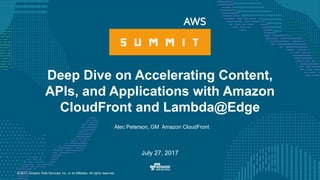 © 2017, Amazon Web Services, Inc. or its Affiliates. All rights reserved.
Alec Peterson, GM Amazon CloudFront
July 27, 2017
Deep Dive on Accelerating Content,
APIs, and Applications with Amazon
CloudFront and Lambda@Edge
 