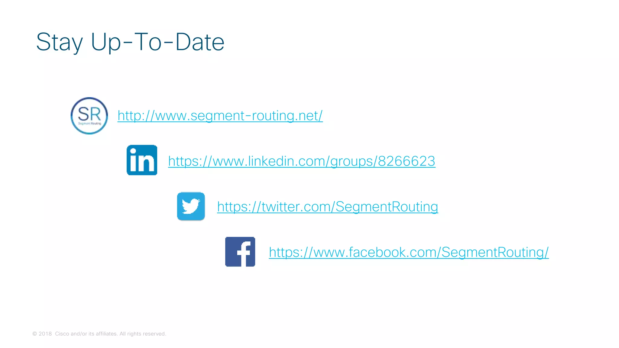 © 2018 Cisco and/or its affiliates. All rights reserved.
Stay Up-To-Date
http://www.segment-routing.net/
https://www.linkedin.com/groups/8266623
https://twitter.com/SegmentRouting
https://www.facebook.com/SegmentRouting/
 