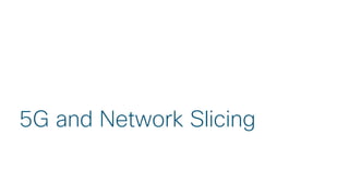 © 2018 Cisco and/or its affiliates. All rights reserved.
5G and Network Slicing
 