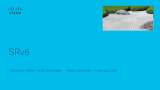 Clarence Filsfils – Kris Michielsen – Pablo Camarillo – François Clad
SRv6
 