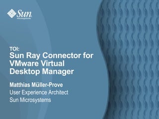 [object Object],[object Object],[object Object],TOI: Sun Ray Connector for VMware Virtual Desktop Manager 