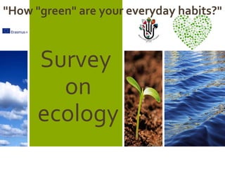 Survey
on
ecology
"How "green" are your everyday habits?"
 