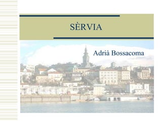 SÈRVIA

    Adrià Bossacoma
 