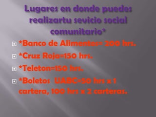 Lugares en dondepuedesrealizartusevicio social comunitario*<br />*Banco de Alimentos= 200 hrs.<br />*Cruz Roja=150 hrs.<br...