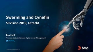 Swarming and Cynefin
SRVision 2019, Utrecht
Jon Hall
Principal Product Manager, Digital Service Management
© Copyright 2019 BMC Software, Inc.
@jonhall_
 