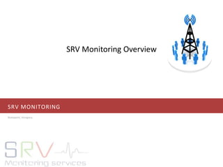 SRV MONITORING
Budapest, Hungary.
SRV Monitoring Overview
 