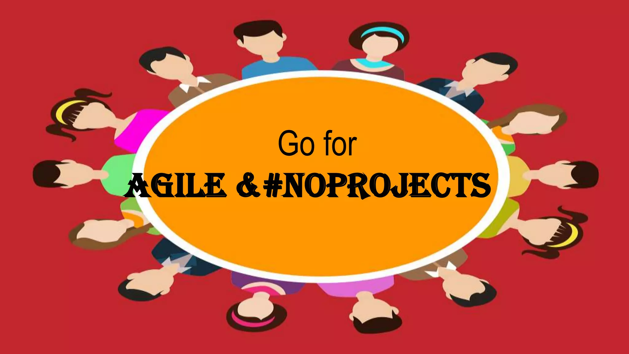 Go for
Agile &#noprojects
 