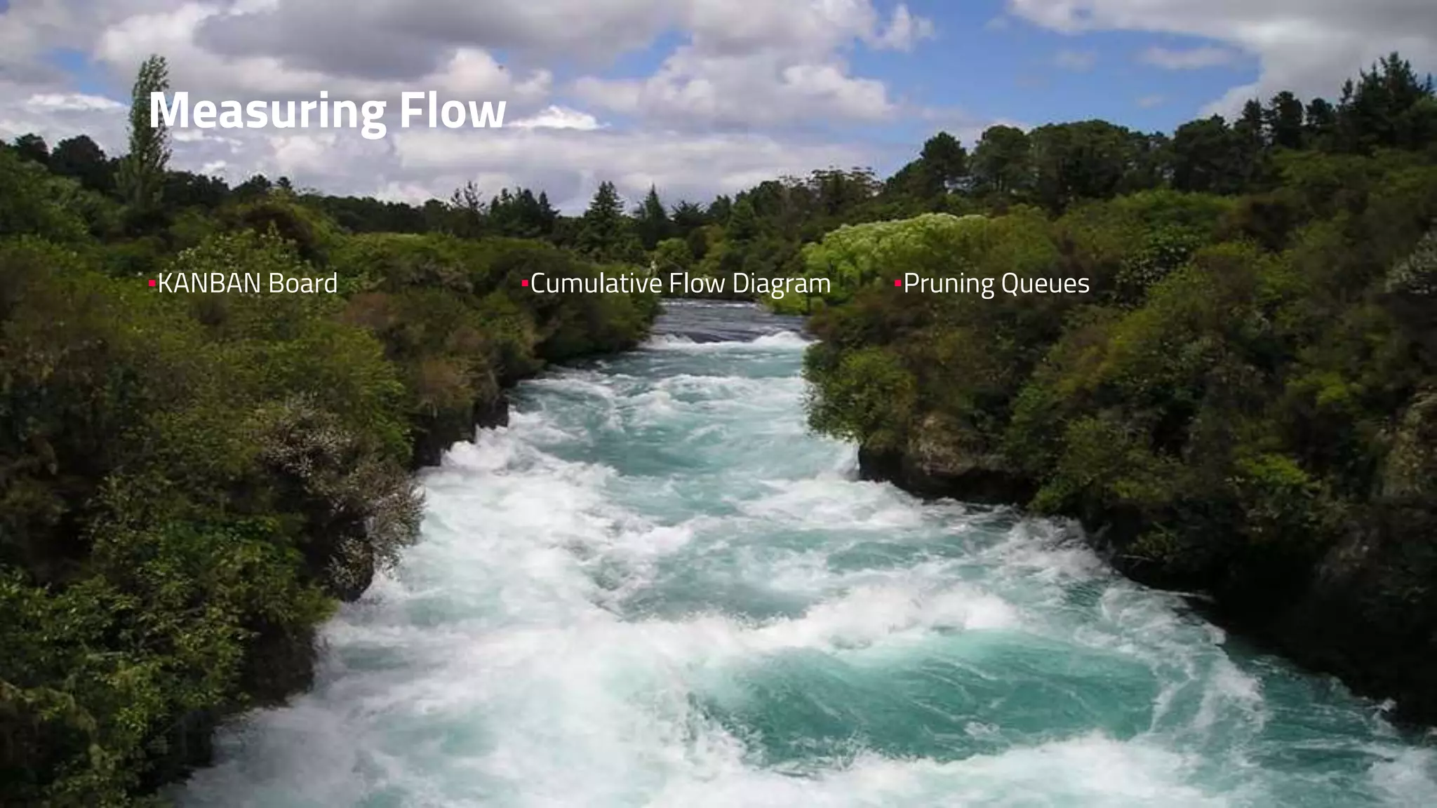 Measuring Flow
▪KANBAN Board ▪Cumulative Flow Diagram ▪Pruning Queues
 