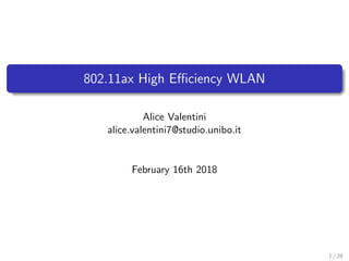 802.11ax High Eﬃciency WLAN
Alice Valentini
alice.valentini7@studio.unibo.it
February 16th 2018
1 / 28
 