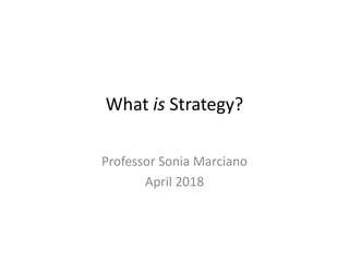 What is Strategy?
Professor Sonia Marciano
April 2018
 