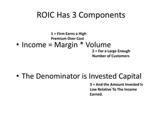 ROIC Has 3 Components
• Income = Margin * Volume
• The Denominator is Invested Capital
1 = Firm Earns a High
Premium Over ...