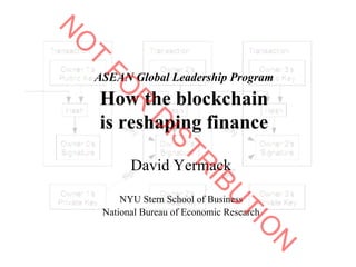 ASEAN Global Leadership Program
How the blockchain
is reshaping finance
David Yermack
NYU Stern School of Business
National Bureau of Economic Research
N
O
T
FO
R
D
ISTR
IBU
TIO
N
 