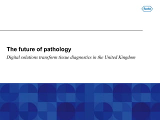 Confidential and proprietary to Ventana Medical Systems, Inc. Do not copy. Do not distribute.
The future of pathology
Digital solutions transform tissue diagnostics in the United Kingdom
 