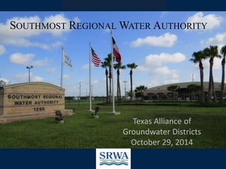 SOUTHMOST REGIONALWATER AUTHORITY 
Texas Alliance of 
Groundwater Districts 
October 29, 2014 
 