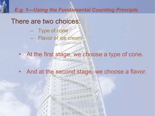 E.g. 1—Using the Fundamental Counting Principle
There are two choices:
– Type of cone
– Flavor of ice cream
• At the first stage, we choose a type of cone.
• And at the second stage, we choose a flavor.
 