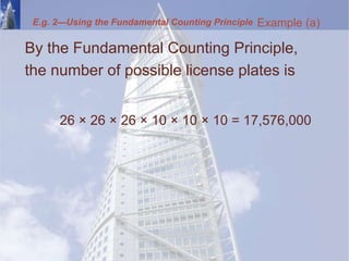 By the Fundamental Counting Principle,
the number of possible license plates is
26 × 26 × 26 × 10 × 10 × 10 = 17,576,000
Example (a)
E.g. 2—Using the Fundamental Counting Principle
 