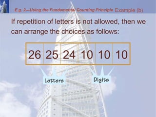 If repetition of letters is not allowed, then we
can arrange the choices as follows:
Example (b)
26 25 24 10 10 10
E.g. 2—Using the Fundamental Counting Principle
 