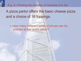 A pizza parlor offers the basic cheese pizza
and a choice of 16 toppings.
• How many different kinds of pizzas can be
ordered at this pizza parlor?
E.g. 3—Finding the Number of Subsets of a Set
 