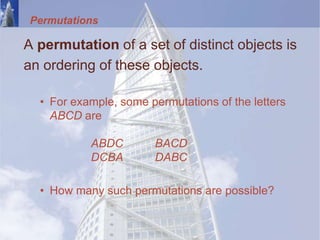 Permutations
A permutation of a set of distinct objects is
an ordering of these objects.
• For example, some permutations of the letters
ABCD are
ABDC BACD
DCBA DABC
• How many such permutations are possible?
 