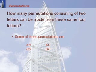 Permutations
How many permutations consisting of two
letters can be made from these same four
letters?
• Some of these permutations are
AB AC
BD DB
 