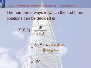 E.g. 4—Finding the Number of Permutations
The number of ways in which the first three
positions can be decided is
Example (b)
6!
(6,3)
(6 3)!
6 5 4 3 2 1
3 2 1
120
P 

    

 

 