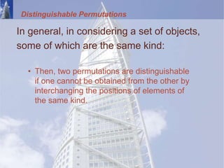 Distinguishable Permutations
In general, in considering a set of objects,
some of which are the same kind:
• Then, two permutations are distinguishable
if one cannot be obtained from the other by
interchanging the positions of elements of
the same kind.
 