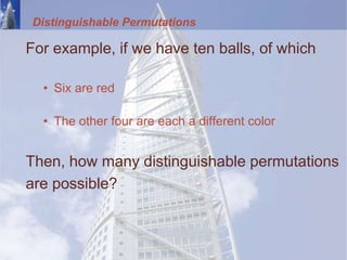 Distinguishable Permutations
For example, if we have ten balls, of which
• Six are red
• The other four are each a different color
Then, how many distinguishable permutations
are possible?
 