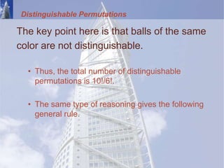 Distinguishable Permutations
The key point here is that balls of the same
color are not distinguishable.
• Thus, the total number of distinguishable
permutations is 10!/6!.
• The same type of reasoning gives the following
general rule.
 
