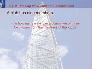 E.g. 9—Finding the Number of Combinations
A club has nine members.
• In how many ways can a committee of three
be chosen from the members of this club?
 