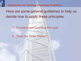Guidelines for Solving Counting Problems
Here are some general guidelines to help us
decide how to apply these principles.
1. Fundamental Counting Principle
2. Does the Order Matter?
 