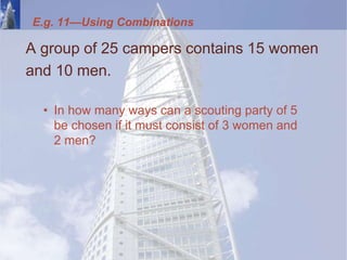 E.g. 11—Using Combinations
A group of 25 campers contains 15 women
and 10 men.
• In how many ways can a scouting party of 5
be chosen if it must consist of 3 women and
2 men?
 