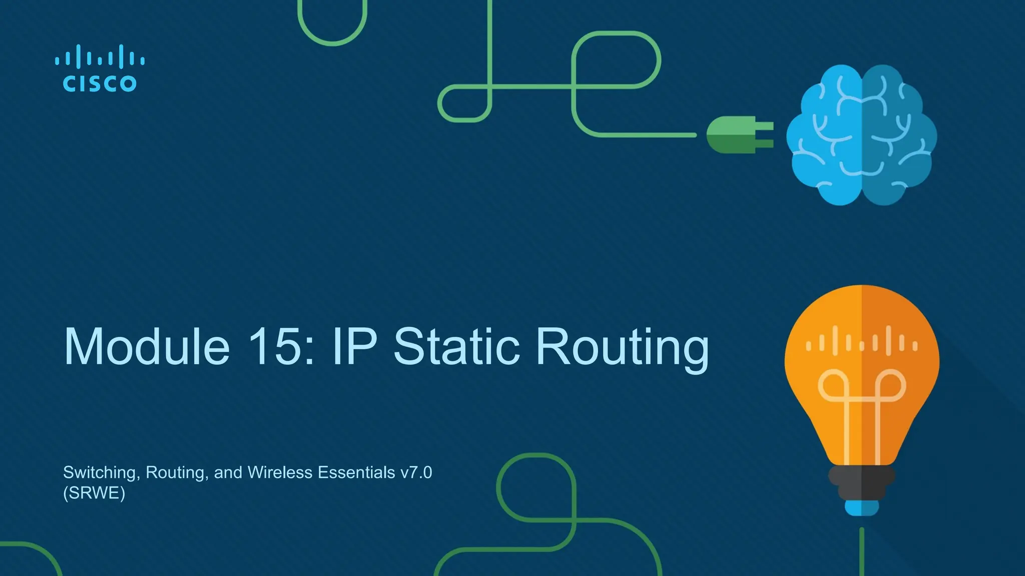Switching, Routing, and Wireless Essentials v7.0
(SRWE)
Module 15: IP Static Routing
 
