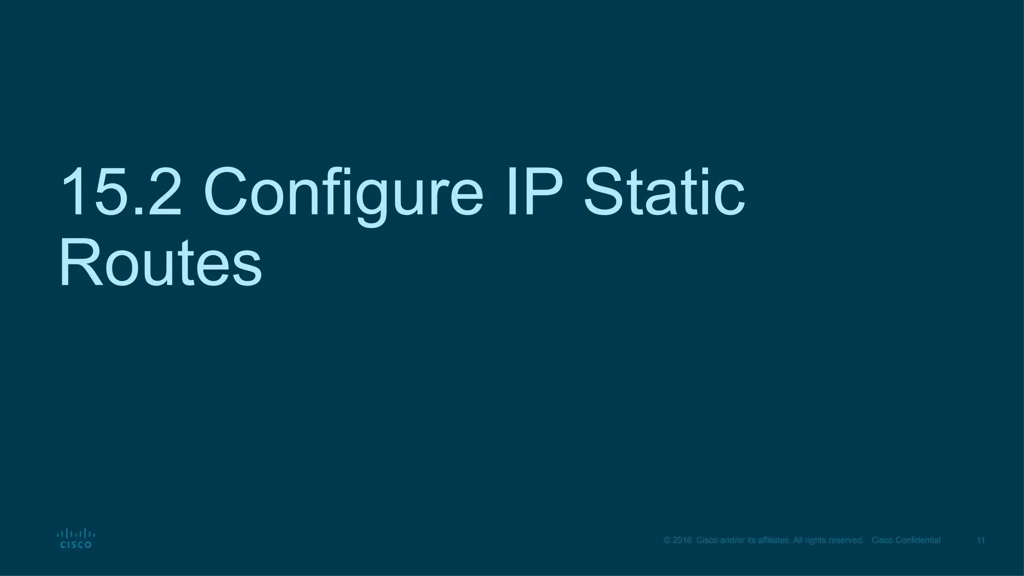 11
© 2016 Cisco and/or its affiliates. All rights reserved. Cisco Confidential
15.2 Configure IP Static
Routes
 